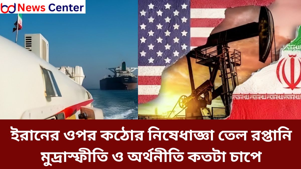 ইরানের ওপর কঠোর নিষেধাজ্ঞা তেল রপ্তানি মুদ্রাস্ফীতি ও সাধারণ মানুষের জীবন অর্থনীতি কতটা চাপে