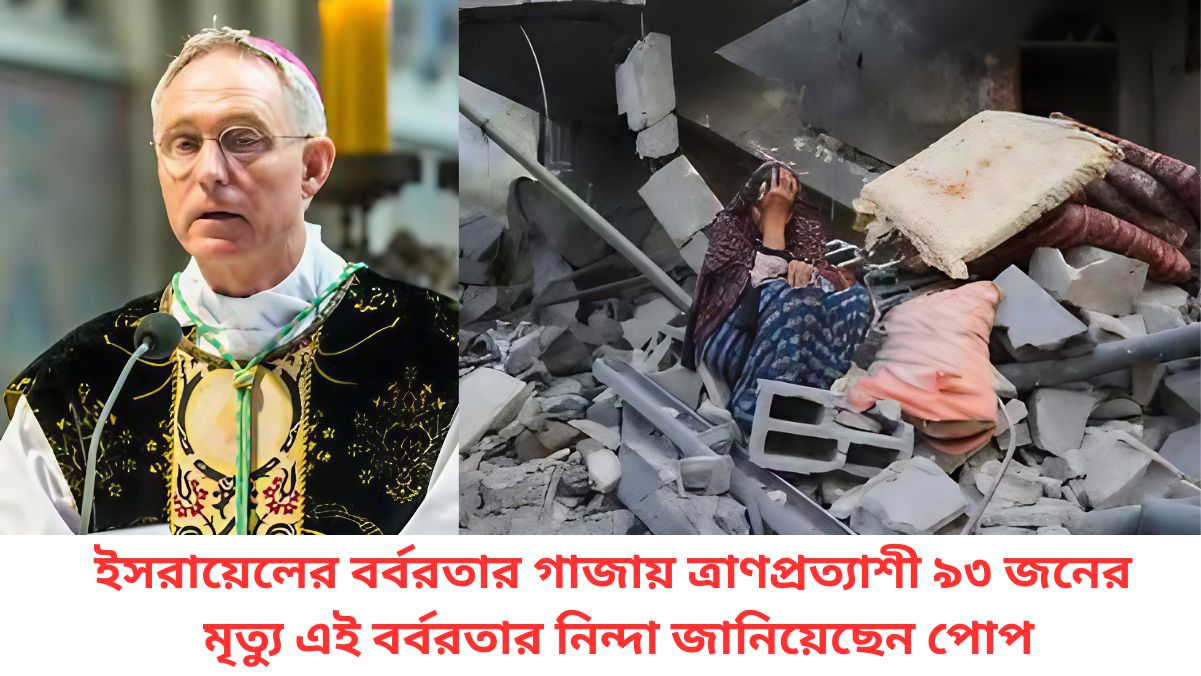 ইসরায়েলের বর্বরতার গাজায় ত্রাণপ্রত্যাশী ৯৩ জনের মৃত্যু এই বর্বরতার নিন্দা জানিয়েছেন পোপ