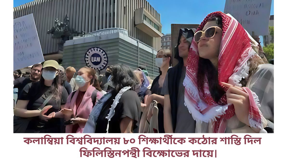 কলাম্বিয়া বিশ্ববিদ্যালয় ৮০ শিক্ষার্থীকে কঠোর শাস্তি দিল,ফিলিস্তিনপন্থী বিক্ষোভের দায়ে।