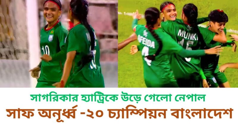 সাগরিকার হ্যাট্রিকে উড়ে গেলো নেপাল,সাফ অনূর্ধ্ব -২০ চ্যাম্পিয়ন বাংলাদেশ