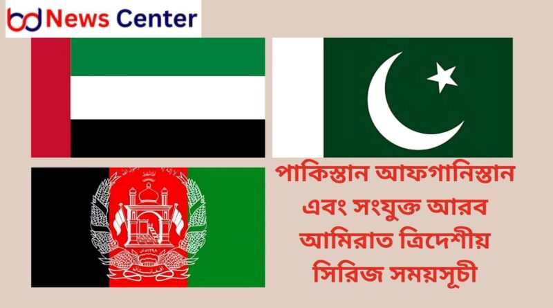 পাকিস্তান আফগানিস্তান এবং সংযুক্ত আরব আমিরাত ত্রিদেশীয় সিরিজ সময়সূচী