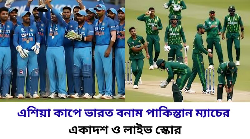 এশিয়া কাপে ভারত বনাম পাকিস্তান ম্যাচের সম্ভাব্য একাদশ ও লাইভ স্কোর
